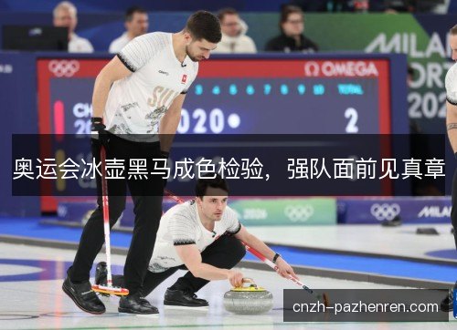 奥运会冰壶黑马成色检验，强队面前见真章